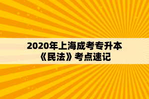 2020年上海成考专升本《民法》考点速记