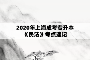 2020年上海成考专升本《民法》考点速记