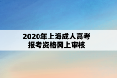 2020年上海成人高考报考资格网上审核（审核不通过需现场复核）