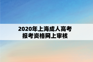 2020年上海成人高考报考资格网上审核