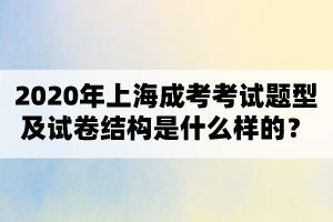 2020年上海成考考试题型及试卷结构是什么样的？