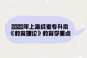 2020年上海成考专升本《教育理论》教育学重点