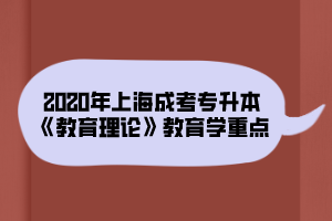 2020年上海成考专升本《教育理论》教育学重点