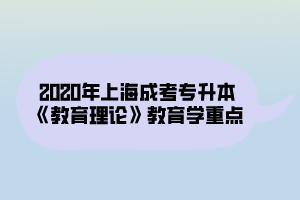 2020年上海成考专升本《教育理论》教育学重点