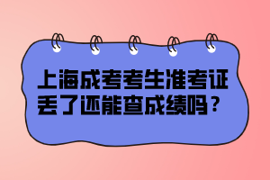 上海成考考生准考证丢了还能查成绩吗？