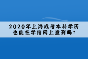 2020年上海成考本科学历也能在学信网上查到吗?