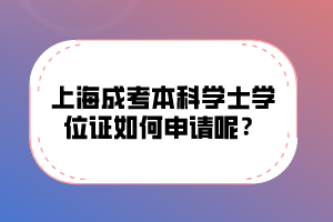 上海成考本科学士学位证如何申请呢？