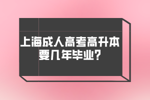 上海成人高考高升本要几年毕业?