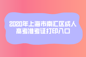2020年上海市南汇区成人高考准考证打印入口