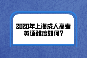 2020年上海成人高考英语难度如何?
