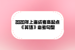 2020年上海成考高起点《英语》必考句型(六)