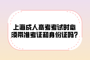 上海成人高考考试时必须带准考证和身份证吗?