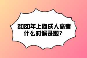2020年上海成人高考什么时候录取？