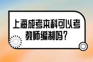 上海成考本科可以考教师编制吗？