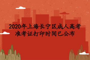 2020年上海长宁区成人高考准考证打印时间已公布