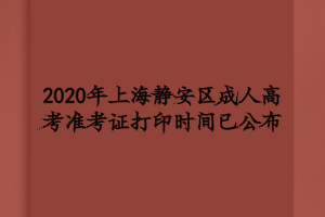 2020年上海静安区成人高考准考证打印时间已公布