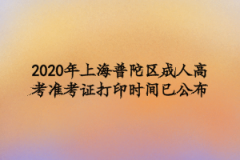 2020年上海普陀区成人高考准考证打印时间：10月19-25日