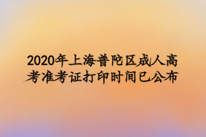 2020年上海普陀区成人高考准考证打印时间：10月19-25日