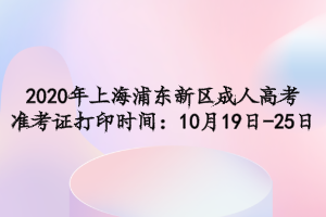 2020年上海浦东新区成人高考准考证打印时间：10月19日-25日