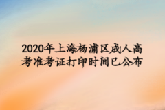 2020年上海杨浦区成人高考准考证打印时间已公布