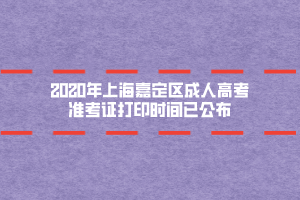 2020年上海嘉定区成人高考准考证打印时间已公布