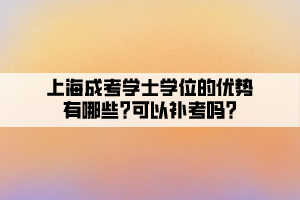 上海成考学士学位的优势有哪些?可以补考吗?