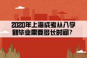 2020年上海成考从入学到毕业需要多长时间？