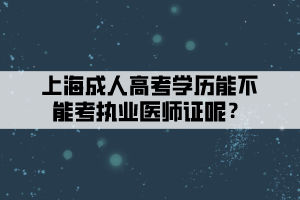 上海成人高考学历能不能考执业医师证呢？