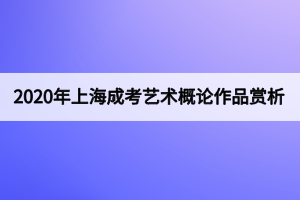 2020年上海成考艺术概论作品赏析