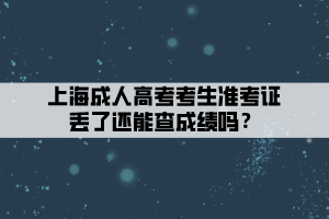 上海成人高考考生准考证丢了还能查成绩吗？
