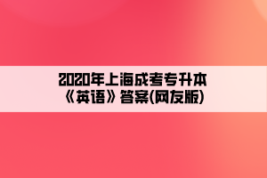 2020年上海成考专升本《英语》答案(网友版)