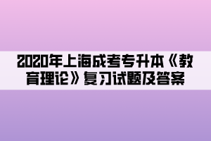 2020年上海成考专升本《教育理论》复习试题及答案