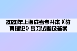 2020年上海成考专升本《教育理论》复习试题及答案