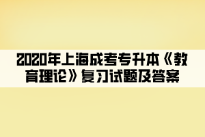 2020年上海成考专升本《教育理论》复习试题及答案