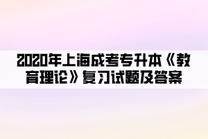 2020年上海成考专升本《教育理论》复习试题及答案