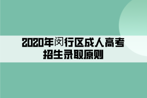 2020年闵行区成人高考招生录取原则