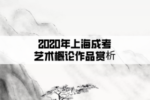 2020年上海成考艺术概论作品赏析