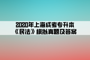 2020年上海成考专升本《民法》模拟真题及答案