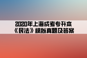 2020年上海成考专升本《民法》模拟真题及答案