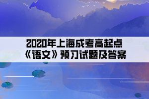 2020年上海成考高起点《语文》预习试题及答案