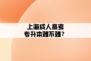 上海成人高考专升本难不难？