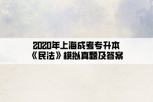 2020年上海成考专升本《民法》模拟真题及答案