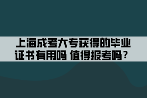 上海成考大专获得的毕业证书有用吗 值得报考吗？