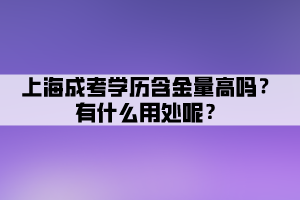 上海成考学历含金量高吗？有什么用处呢？