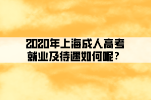 2020年上海成人高考就业及待遇如何呢？