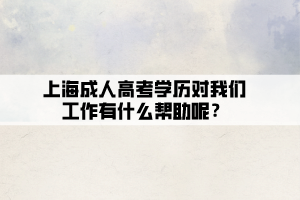 上海成人高考学历对我们工作有什么帮助呢？