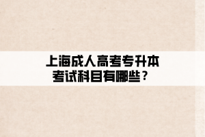 上海成人高考专升本考试科目有哪些？