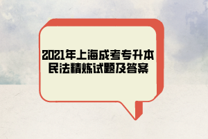 2021年上海成考专升本民法精炼试题及答案