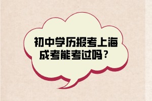 初中学历报考上海成考能考过吗？