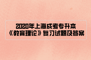 2020年上海成考专升本《教育理论》复习试题及答案